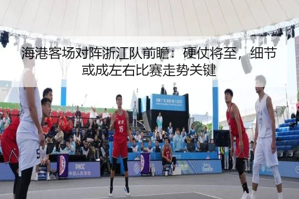 海港客场对阵浙江队前瞻：硬仗将至，细节或成左右比赛走势关键 - kaiyun